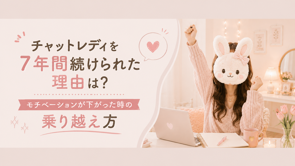 チャットレディを7年間続けられた理由は？モチベーションが下がった時の乗り越え方